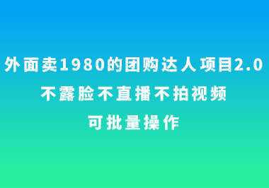 外面卖1980的团购达人项目2.0，不露脸不直播不拍视频，可批量操作