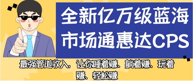 图片[1]-全新亿万级蓝海市场通惠达cps，最强管道收入，让你睡着赚、躺着赚、玩着赚、轻松赚【揭秘】-蛙蛙资源网