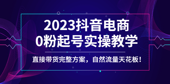 图片[1]-（4698期）2023抖音电商0粉起号实操教学，直接带货完整方案，自然流量天花板-蛙蛙资源网