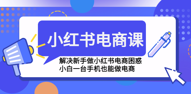 图片[1]-（4737期）小红书电商课程，解决新手做小红书电商困惑，小白一台手机也能做电商-蛙蛙资源网