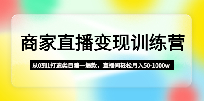 图片[1]-（4736期）商家直播变现训练营：从0到1打造类目第一爆款，直播间轻松月入50-1000w-蛙蛙资源网