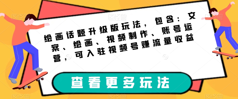 图片[1]-绘画话题升级版玩法，包含：文案、绘画、视频制作、账号运营，可入驻视频号赚流量收益-蛙蛙资源网