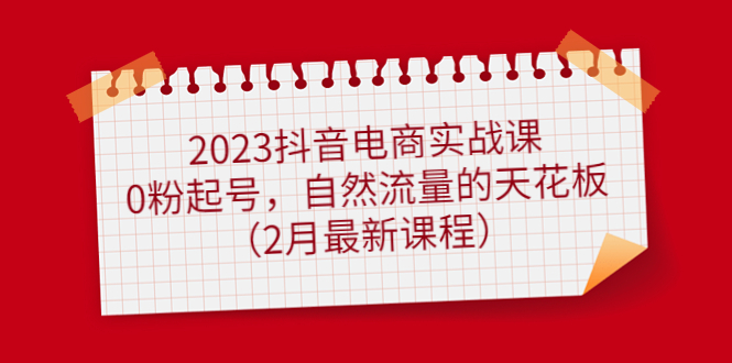 图片[1]-（4890期）2023抖音电商实战课：0粉起号，自然流量的天花板（2月最新课程）-蛙蛙资源网