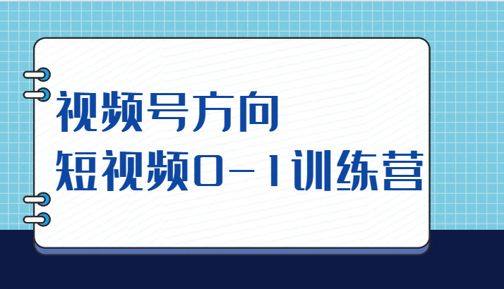 图片[1]-视频号方向，短视频0-1训练营（10节直播课程）-蛙蛙资源网