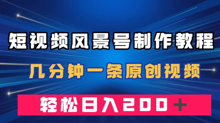 （7372期）短视频风景号制作教程，几分钟一条原创视频，轻松日入200＋-1