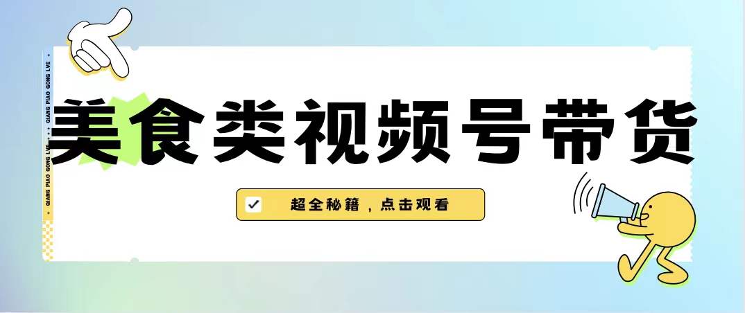 图片[1]-（6996期）美食类视频号带货【内含去重方法】-蛙蛙资源网