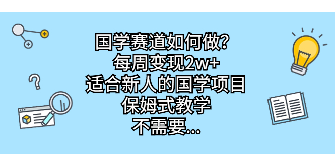 （6976期）国学赛道如何做？每周变现2w+，适合新人的国学项目，保姆式教学，不需要知识储备