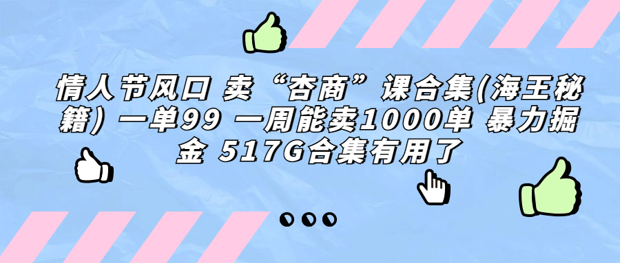 （6917期）情人节风口 卖“杏商”课合集(海王秘籍) 一单99 一周能卖1000单 暴力掘金（附517G资料）