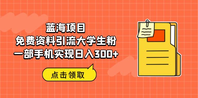 图片[1]-（6546期）蓝海项目，免费资料引流大学生粉一部手机实现日入300+-蛙蛙资源网