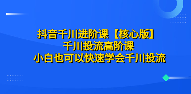 图片[1]-（6504期）抖音千川进阶课【核心版】 千川投流高阶课 小白也可以快速学会千川投流-蛙蛙资源网