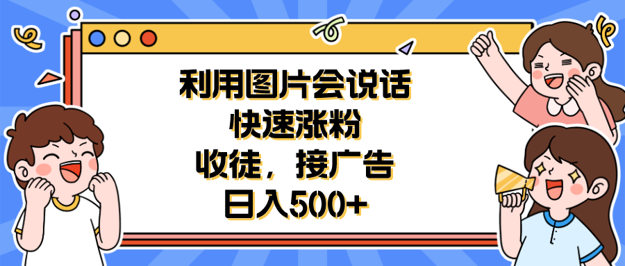 图片[1]-（6513期）利用会说话的图片快速涨粉，收徒，接广告日入500+-蛙蛙资源网