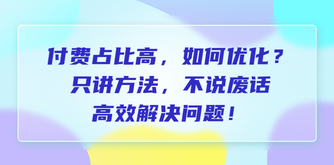 图片[1]-（6487期）付费 占比高，如何优化？只讲方法，不说废话，高效解决问题！-蛙蛙资源网