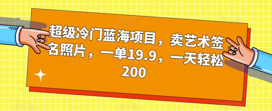 图片[1]-超级冷门蓝海项目，卖艺术签名照片，一单19.9，一天轻松200-蛙蛙资源网