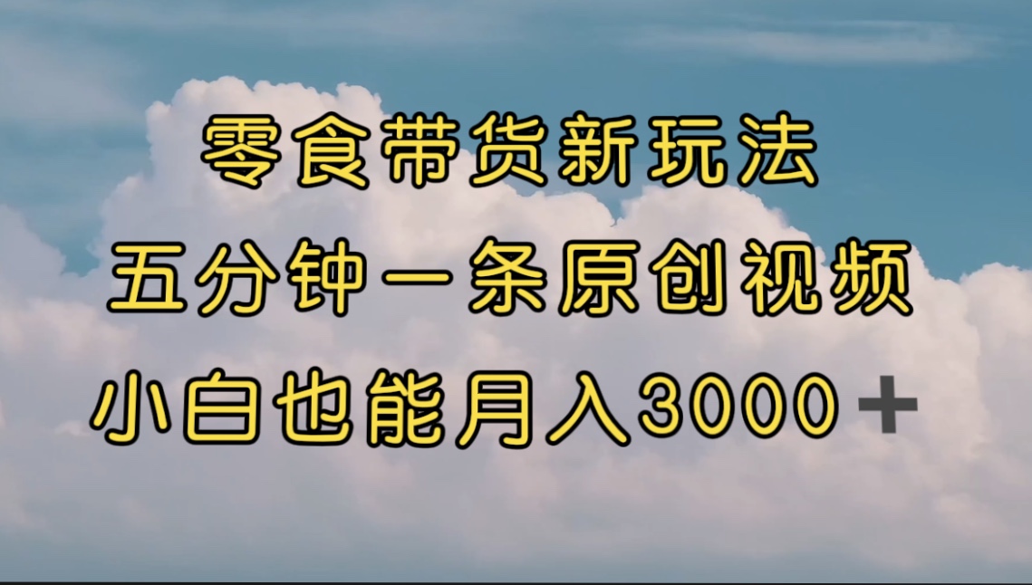 图片[1]-（7390期）零食带货新玩法，5分钟一条原创视频，新手小白也能轻松月入3000+ （教程）-蛙蛙资源网