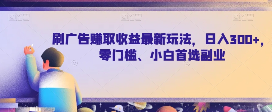 图片[1]-刷广告赚取收益最新玩法，日入300+，零门槛、小白首选副业【揭秘】-蛙蛙资源网