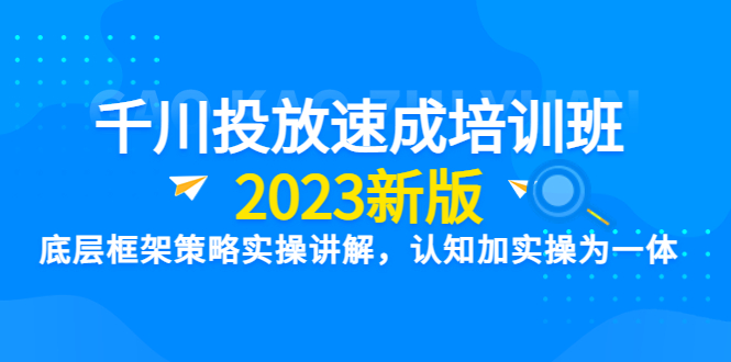 图片[1]-（6205期）千川投放速成培训班【2023新版】底层框架策略实操讲解，认知加实操为一体-蛙蛙资源网