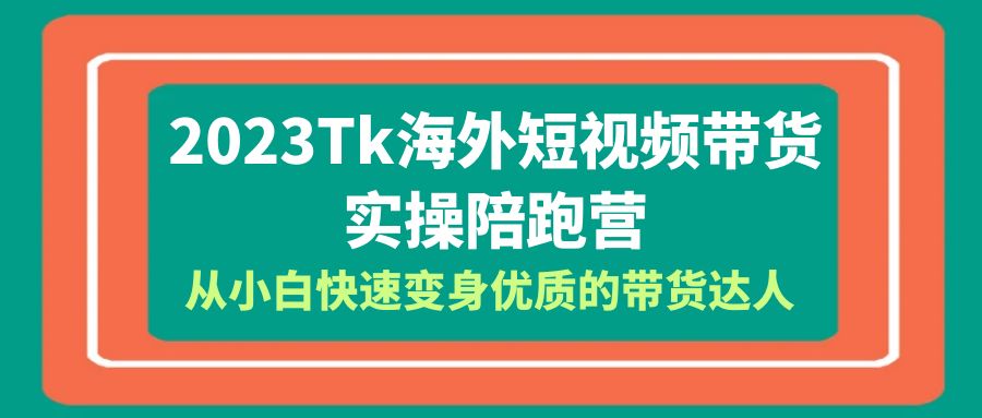 图片[1]-（6206期）2023-Tk海外短视频带货-实操陪跑营，从小白快速变身优质的带货达人！-蛙蛙资源网