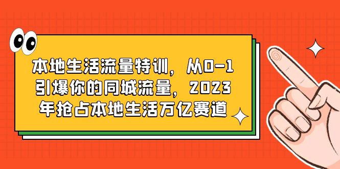 图片[1]-（6183期）本地生活流量特训，从0-1引爆你的同城流量，2023年抢占本地生活万亿赛道-蛙蛙资源网