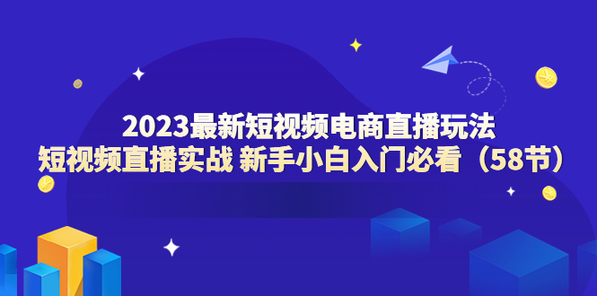 图片[1]-（6006期）2023最新短视频电商直播玩法课 短视频直播实战 新手小白入门必看（58节）-蛙蛙资源网