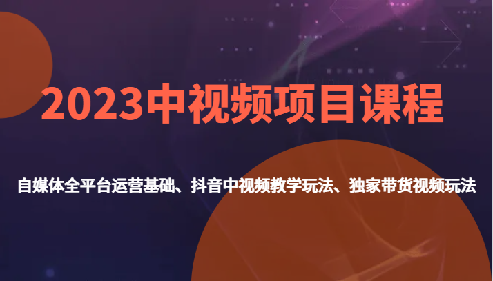 图片[1]-2023中视频项目课程，自媒体全平台运营基础、抖音中视频教学玩法、独家带货视频玩法。-蛙蛙资源网