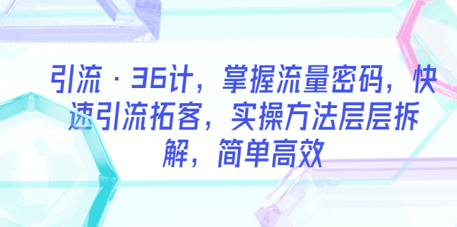 图片[1]-（5899期）引流·36计，掌握流量密码，快速引流拓客，实操方法层层拆解，简单高效-蛙蛙资源网