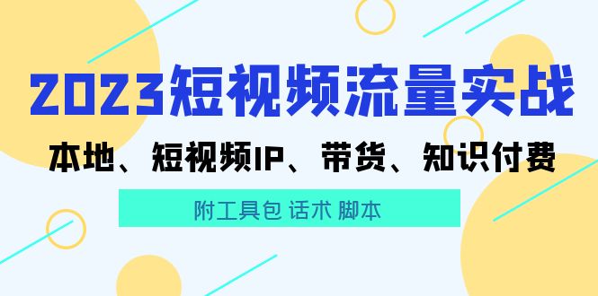 图片[1]-（5883期）2023短视频流量实战 本地、短视频IP、带货、知识付费（附工具包 话术 脚本)-蛙蛙资源网