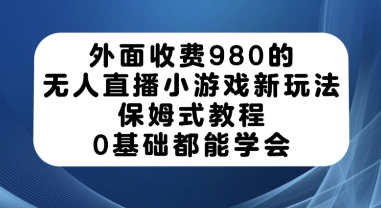 图片[1]-外面收费980的无人直播小游戏新玩法，保姆式教程，0基础都能学会【揭秘】-蛙蛙资源网