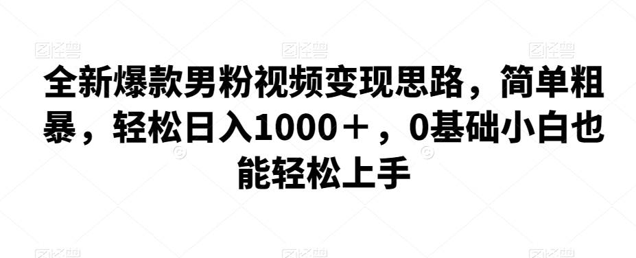 图片[1]-全新爆款男粉视频变现思路，简单粗暴，轻松日入1000＋，0基础小白也能轻松上手-蛙蛙资源网