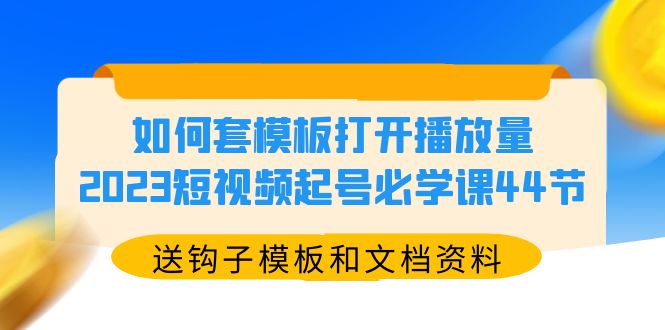 图片[1]-（5843期）如何套模板打开播放量，2023短视频起号必学课44节（送钩子模板和文档资料）-蛙蛙资源网