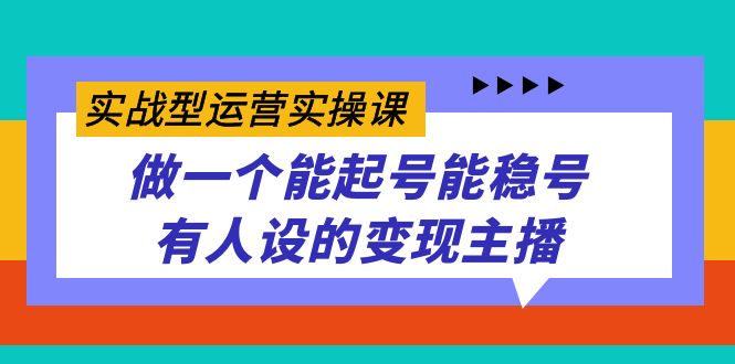 图片[1]-（7425期）实战型运营实操课，做一个能起号能稳号有人设的变现主播-蛙蛙资源网