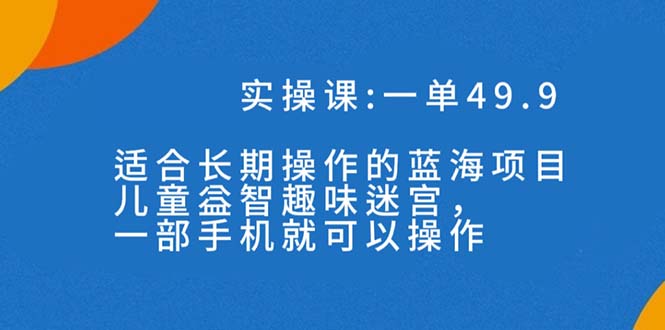 图片[1]-（7430期）一单49.9长期蓝海项目，儿童益智趣味迷宫，一部手机月入3000+（附素材）-蛙蛙资源网