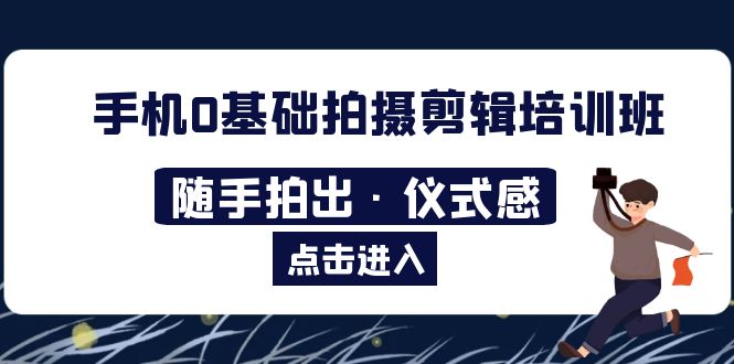 图片[1]-（5726期）2023手机0基础拍摄剪辑培训班：随手拍出·仪式感-蛙蛙资源网