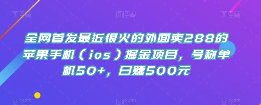 图片[1]-全网首发最近很火的外面卖288的苹果手机（ios）掘金项目，号称单机50+，日赚500元【揭秘】-蛙蛙资源网