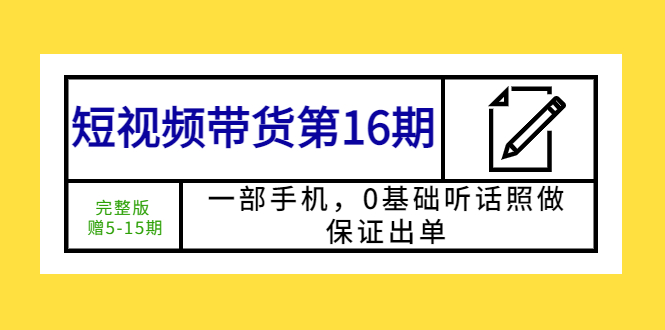 图片[1]-（5711期）短视频带货第16期：一部手机，0基础听话照做，保证出单 (完整版 赠5-15期)-蛙蛙资源网