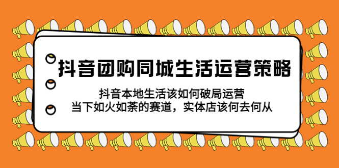 图片[1]-（5700期）抖音团购同城生活运营策略，抖音本地生活该如何破局，实体店该何去何从！-蛙蛙资源网