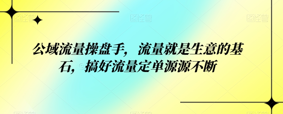 图片[1]-公域流量操盘手，流量就是生意的基石，搞好流量定单源源不断-蛙蛙资源网