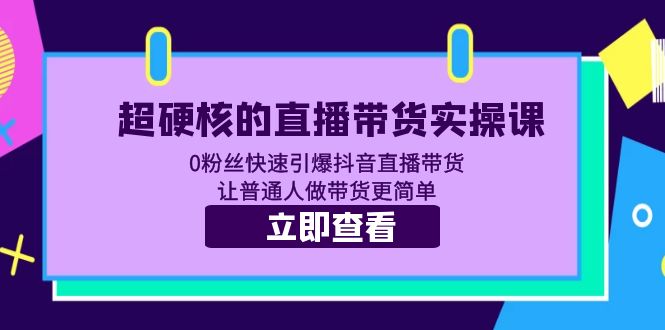 图片[1]-（5702期）超硬核的直播带货实操课 0粉丝快速引爆抖音直播带货 让普通人做带货更简单-蛙蛙资源网