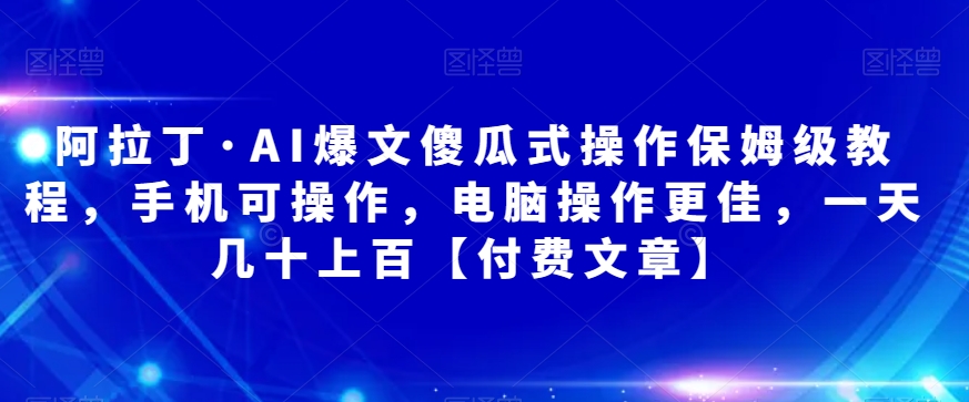 图片[1]-阿拉丁·AI爆文傻瓜式操作保姆级教程，手机可操作，电脑操作更佳，一天几十上百【付费文章】-蛙蛙资源网