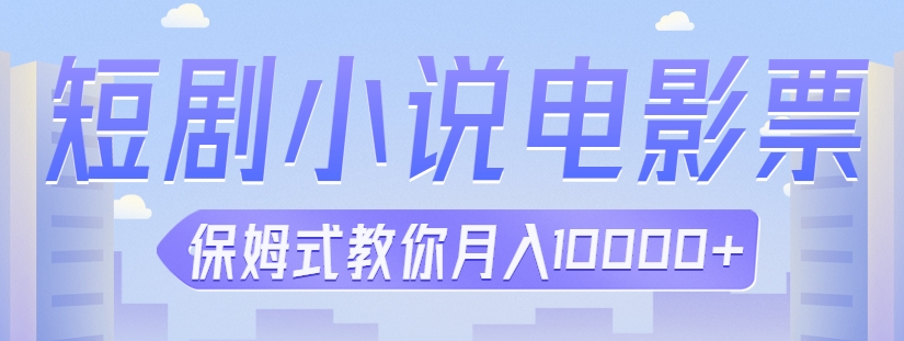 【短剧小说电影票】三个项目保姆式教程，教你月入10000+。