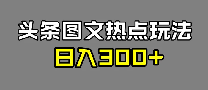 图片[1]-最新头条图文热点洗稿玩法，一天五篇，日入300+-蛙蛙资源网