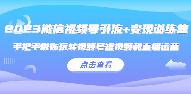 图片[1]-（5548期）2023微信视频号引流+变现训练营：手把手带你玩转视频号短视频和直播运营!-蛙蛙资源网