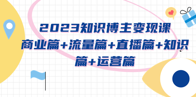 图片[1]-（5529期）2023知识博主变现实战进阶课：商业篇+流量篇+直播篇+知识篇+运营篇-蛙蛙资源网