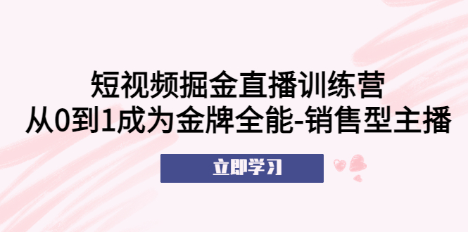 图片[1]-（5516期）短视频掘金直播训练营：从0到1成为金牌全能-销售型主播！-蛙蛙资源网