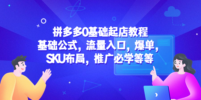 图片[1]-（5421期）拼多多0基础起店教程：基础公式，流量入口，爆单，SKU布局，推广必学等等-蛙蛙资源网