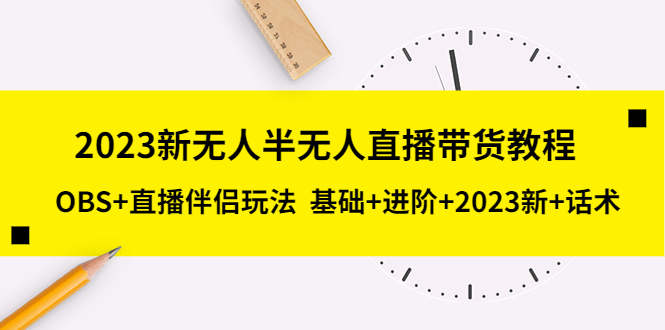 图片[1]-（5378期）2023新无人半无人直播带货教程 OBS+直播伴侣玩法  基础+进阶+2023新课+话术-蛙蛙资源网