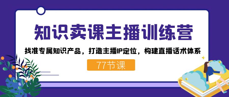 图片[1]-（7467期）知识卖课主播训练营：找准专属知识产品，打造主播IP定位，构建直播话术体系-蛙蛙资源网