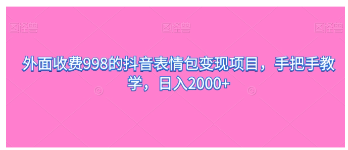 外面收费998的抖音表情包变现项目，手把手教学，日入2000+-1