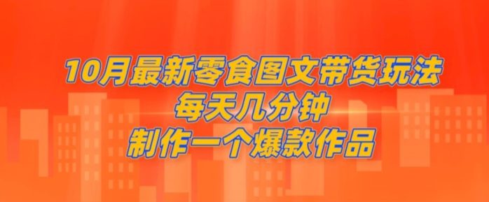 10月最新零食图文带货玩法，每天几分钟制作一个爆款作品
