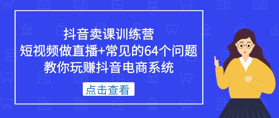 图片[1]-（5318期）抖音卖课训练营，短视频做直播+常见的64个问题 教你玩赚抖音电商系统-蛙蛙资源网