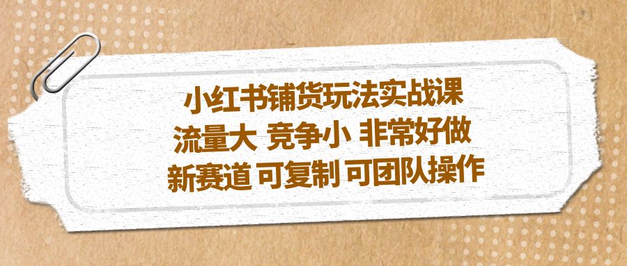 图片[1]-（5291期）小红书铺货玩法实战课，流量大 竞争小 非常好做 新赛道 可复制 可团队操作-蛙蛙资源网